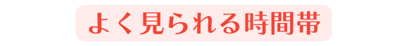 よく見られる時間帯