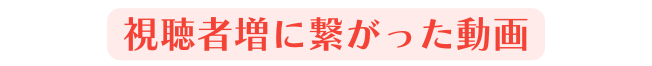 視聴者増に繋がった動画